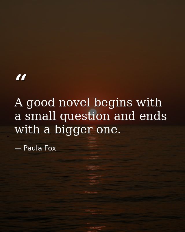 A good novel begins with a small question and ends with a bigger one. — Paula Fox