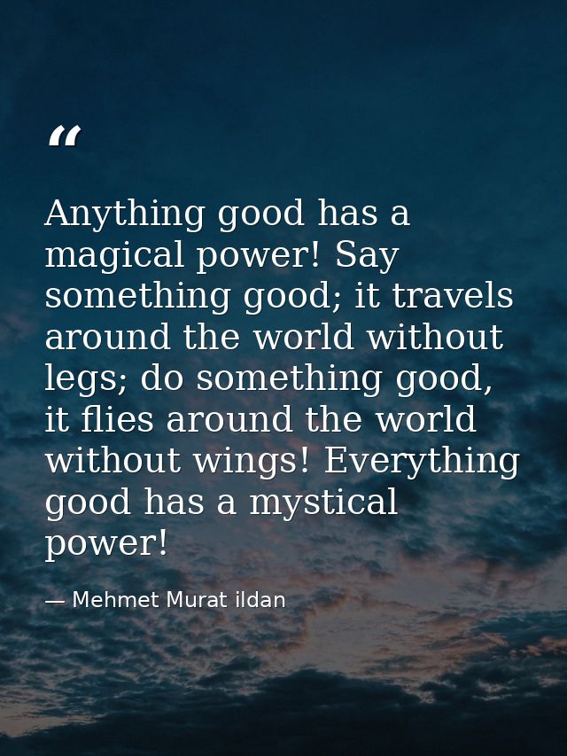 Anything good has a magical power! Say something good; it travels around the world without legs; do something good, it f — Mehmet Murat ildan