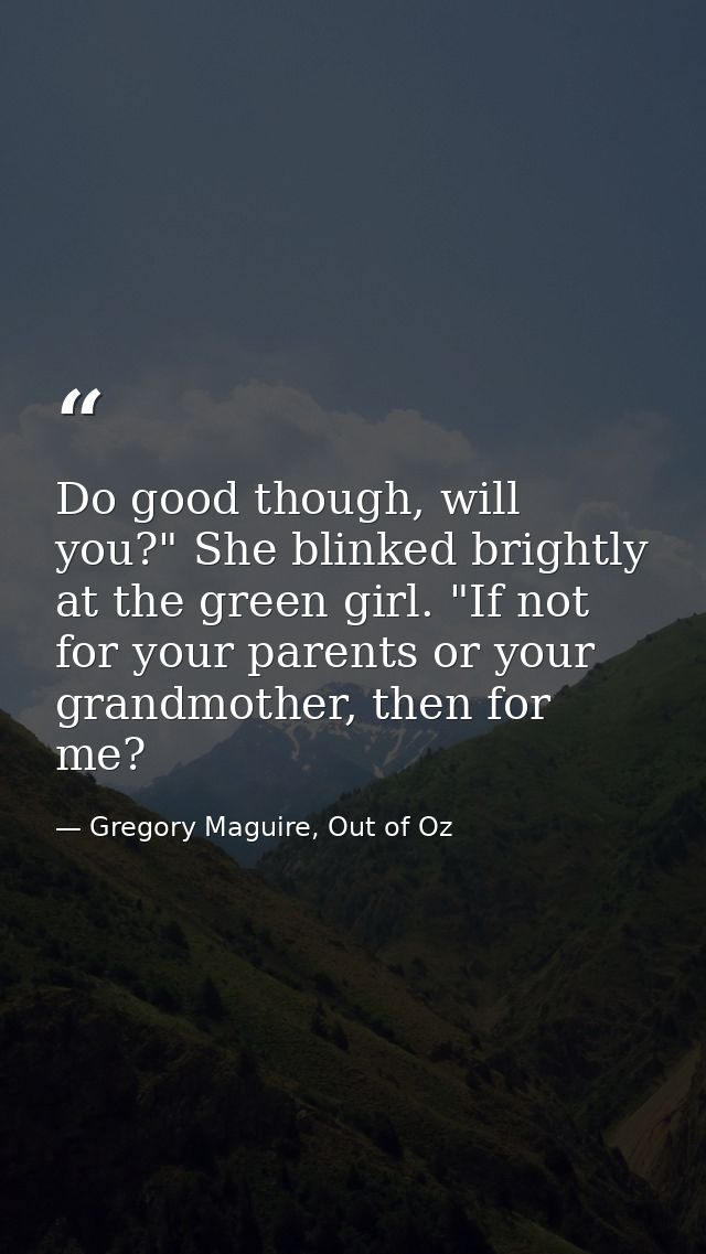 Do good though, will you?" She blinked brightly at the green girl. "If not for your parents or your grandmother, then fo — Gregory Maguire, Out of Oz