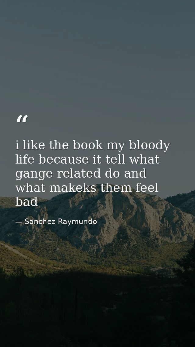i like the book my bloody life because it tell what gange related do and what makeks them feel bad — Sanchez Raymundo