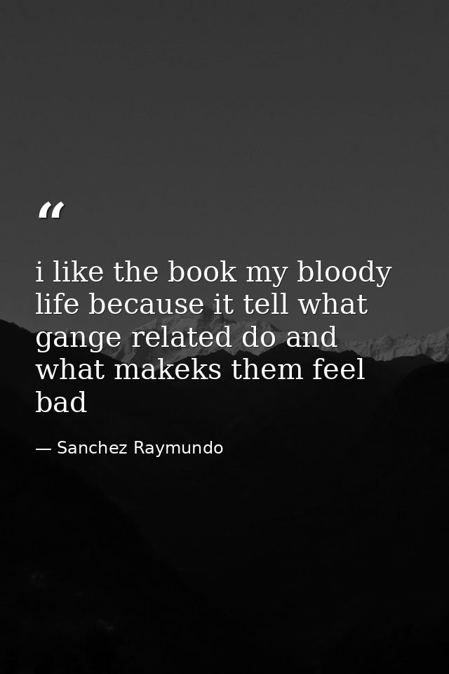i like the book my bloody life because it tell what gange related do and what makeks them feel bad — Sanchez Raymundo