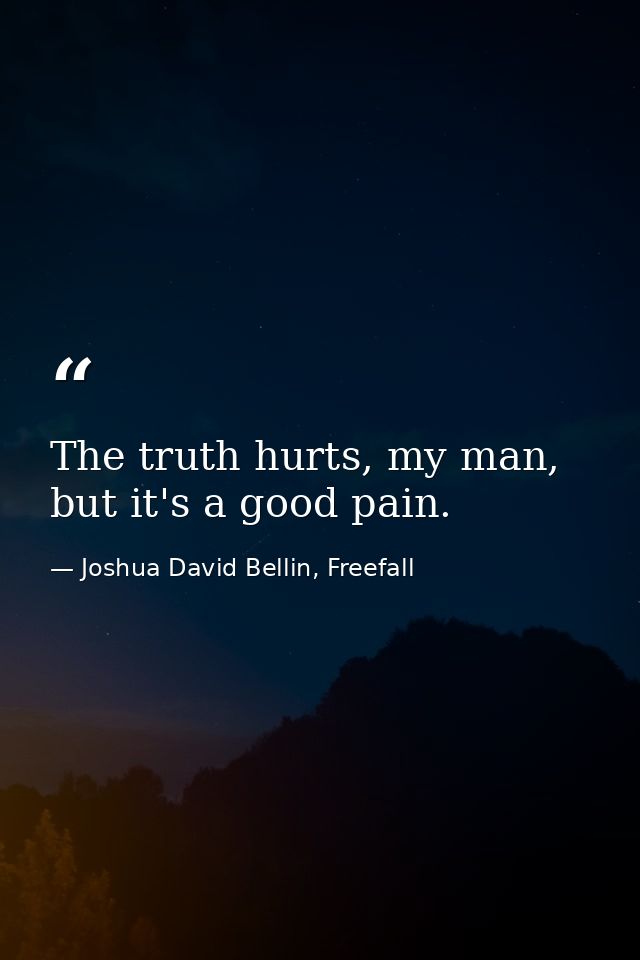 The truth hurts, my man, but it's a good pain. — Joshua David Bellin, Freefall