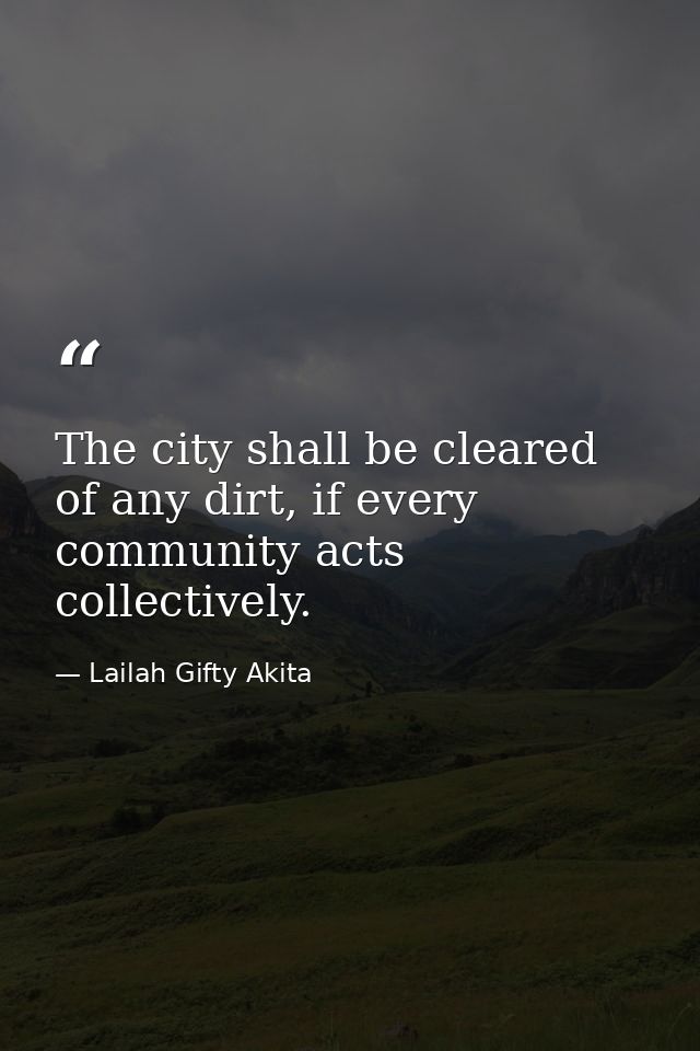 The city shall be cleared of any dirt, if every community acts collectively. — Lailah Gifty Akita