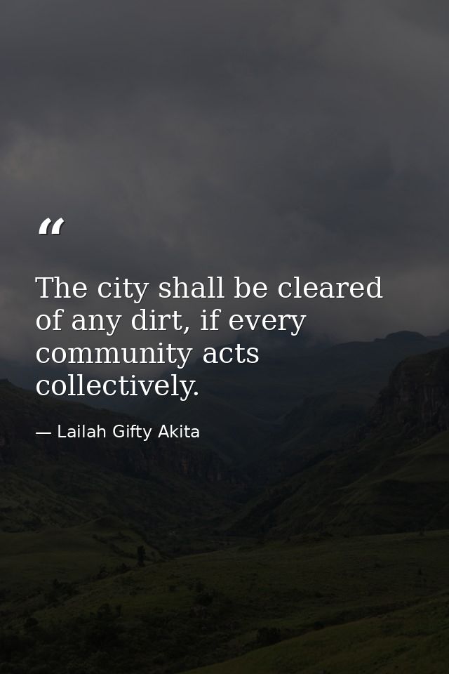 The city shall be cleared of any dirt, if every community acts collectively. — Lailah Gifty Akita