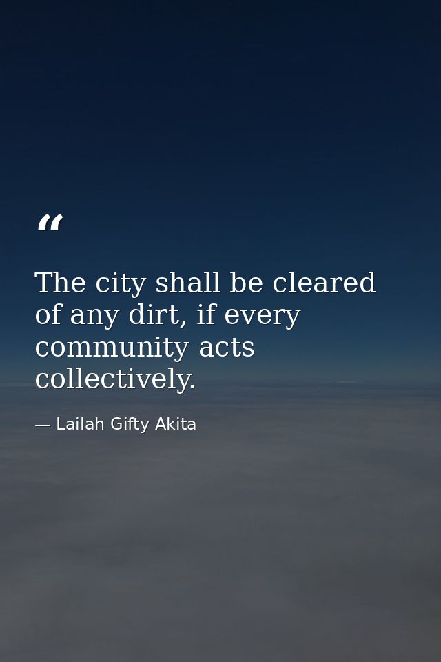The city shall be cleared of any dirt, if every community acts collectively. — Lailah Gifty Akita