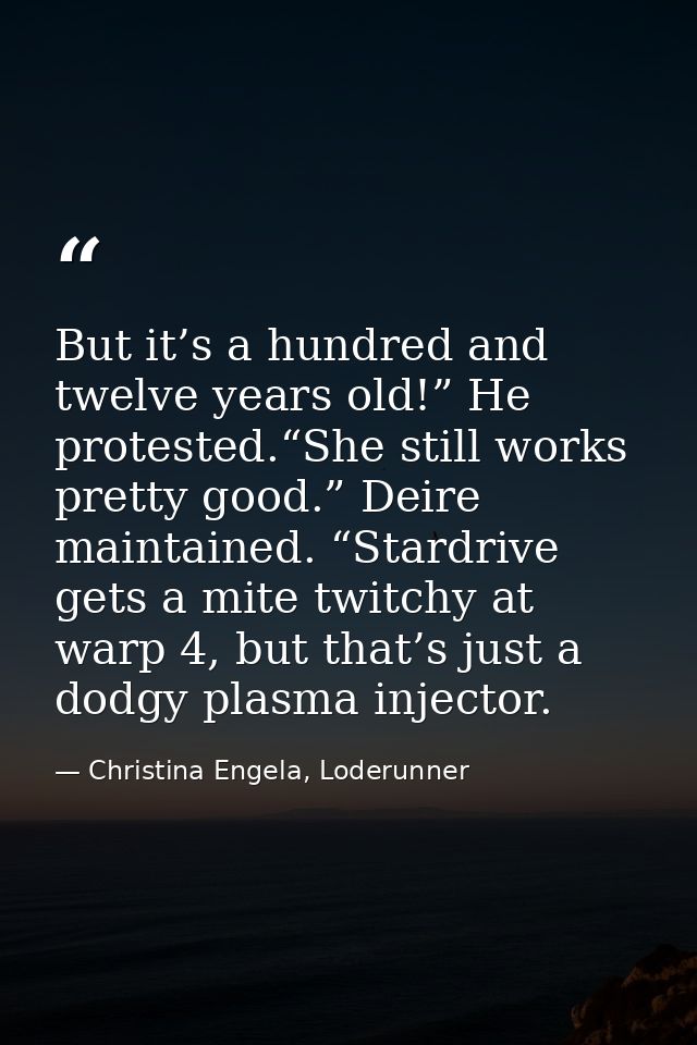 But it’s a hundred and twelve years old!” He protested.“She still works pretty good.” Deire maintained. “Stardrive gets  — Christina Engela, Loderunner
