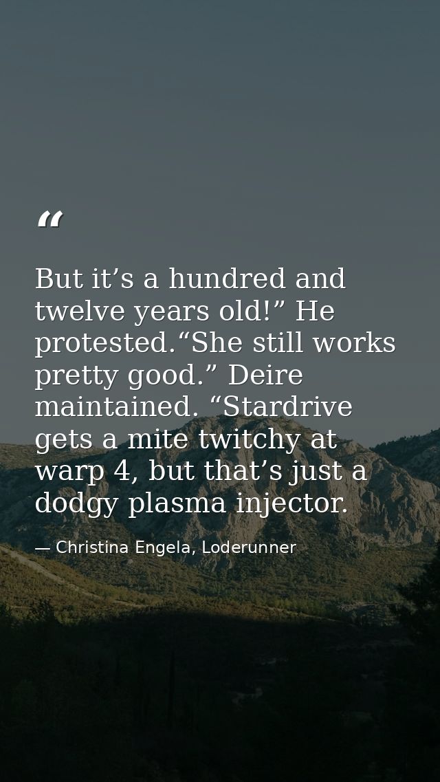 But it’s a hundred and twelve years old!” He protested.“She still works pretty good.” Deire maintained. “Stardrive gets  — Christina Engela, Loderunner