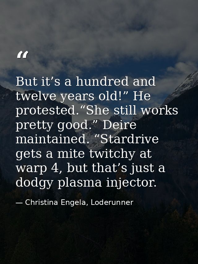 But it’s a hundred and twelve years old!” He protested.“She still works pretty good.” Deire maintained. “Stardrive gets  — Christina Engela, Loderunner