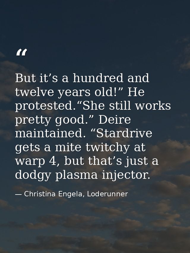 But it’s a hundred and twelve years old!” He protested.“She still works pretty good.” Deire maintained. “Stardrive gets  — Christina Engela, Loderunner