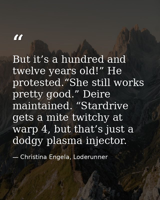 But it’s a hundred and twelve years old!” He protested.“She still works pretty good.” Deire maintained. “Stardrive gets  — Christina Engela, Loderunner