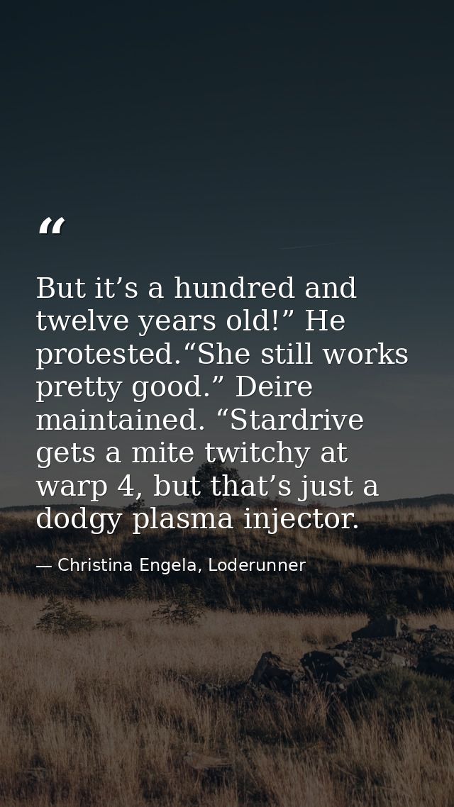 But it’s a hundred and twelve years old!” He protested.“She still works pretty good.” Deire maintained. “Stardrive gets  — Christina Engela, Loderunner