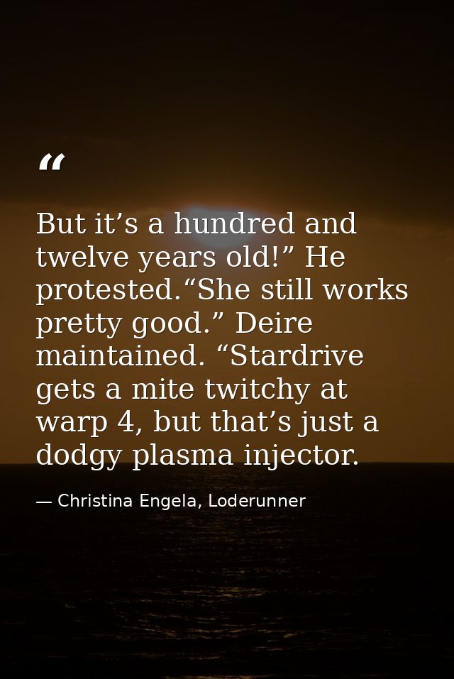 But it’s a hundred and twelve years old!” He protested.“She still works pretty good.” Deire maintained. “Stardrive gets  — Christina Engela, Loderunner