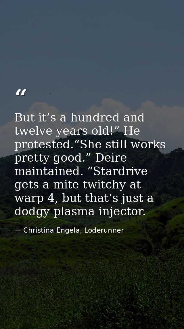 But it’s a hundred and twelve years old!” He protested.“She still works pretty good.” Deire maintained. “Stardrive gets  — Christina Engela, Loderunner