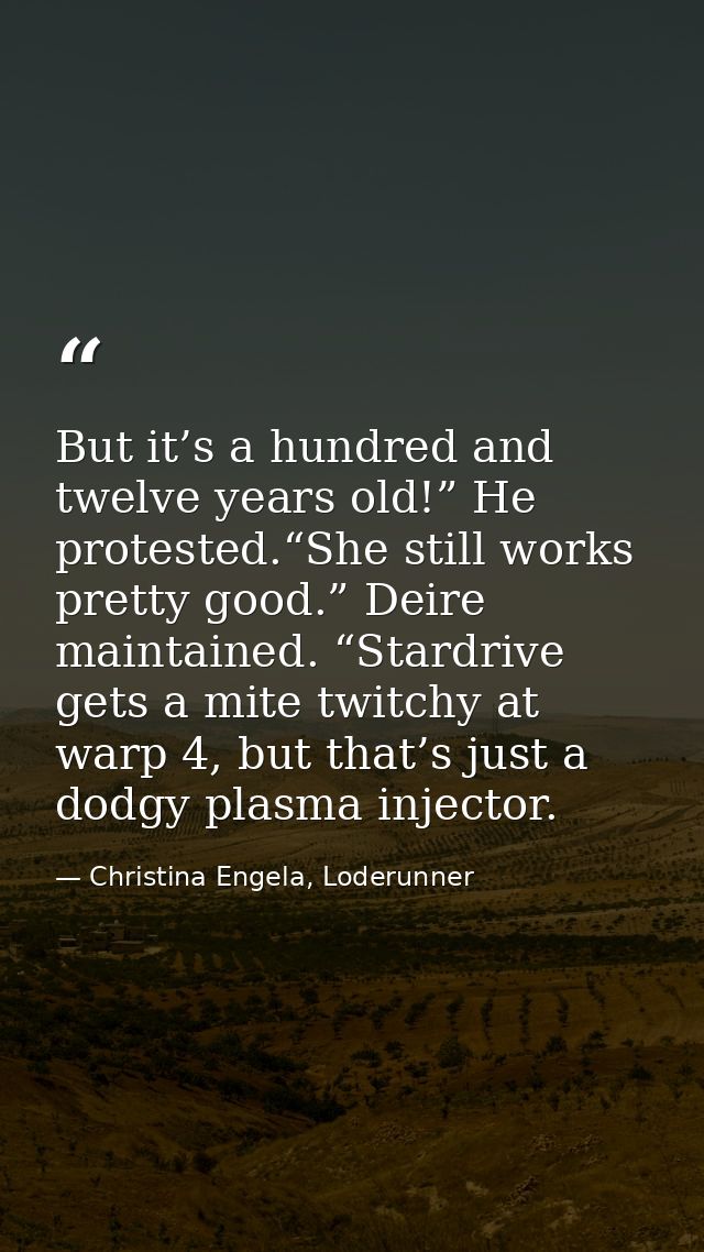 But it’s a hundred and twelve years old!” He protested.“She still works pretty good.” Deire maintained. “Stardrive gets  — Christina Engela, Loderunner