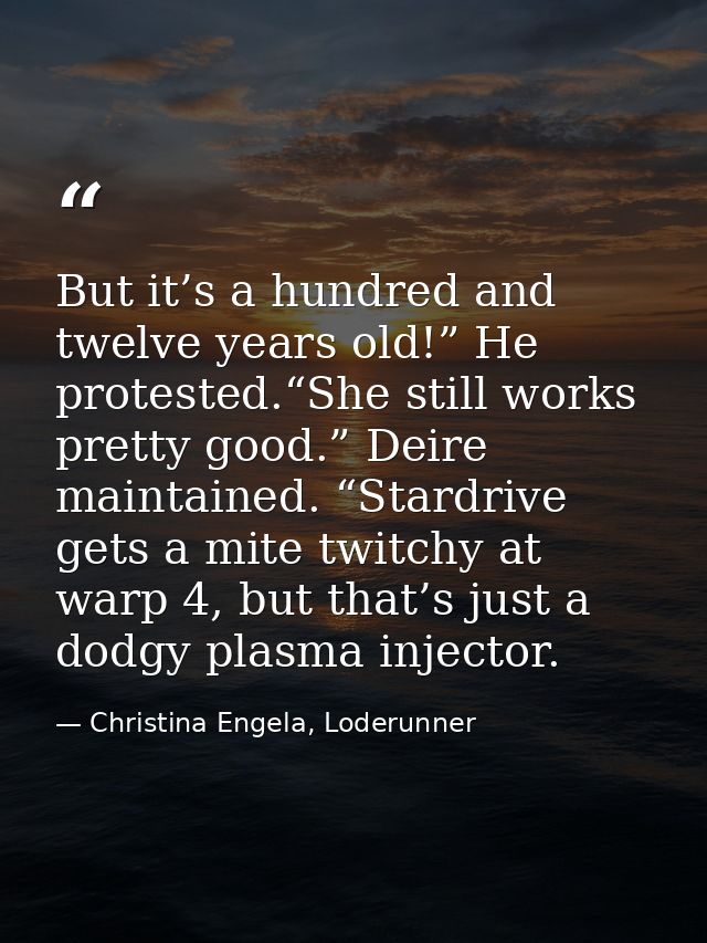 But it’s a hundred and twelve years old!” He protested.“She still works pretty good.” Deire maintained. “Stardrive gets  — Christina Engela, Loderunner