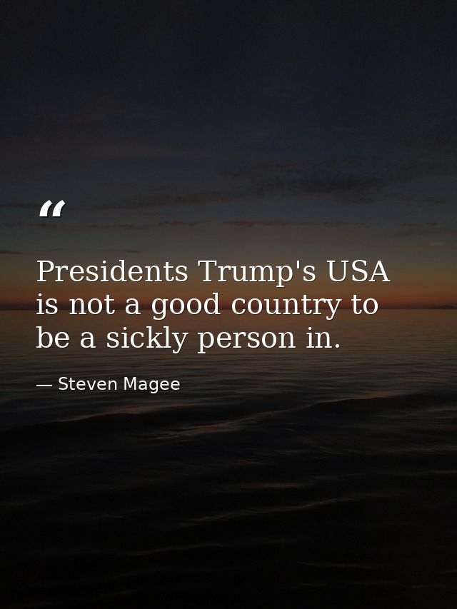 Presidents Trump's USA is not a good country to be a sickly person in. — Steven Magee