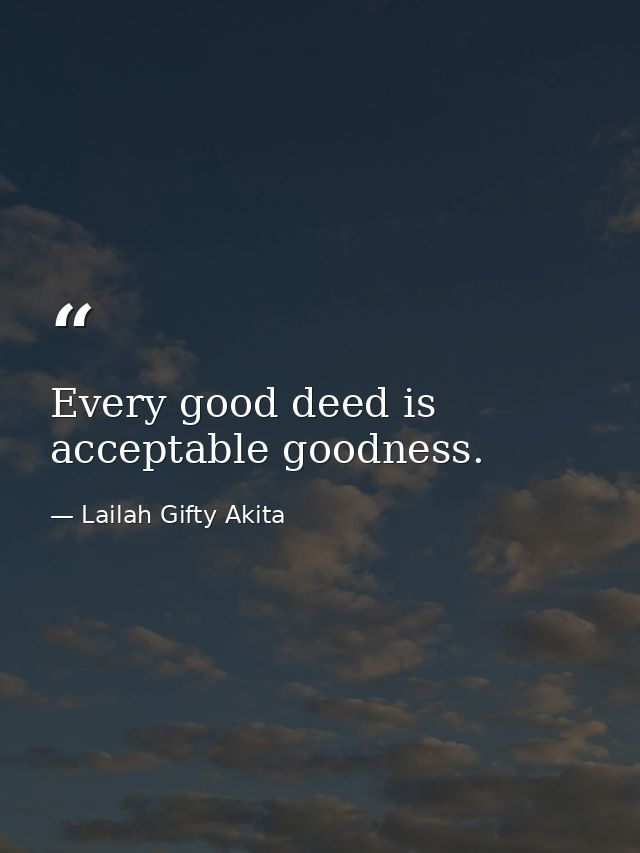 Every good deed is acceptable goodness. — Lailah Gifty Akita
