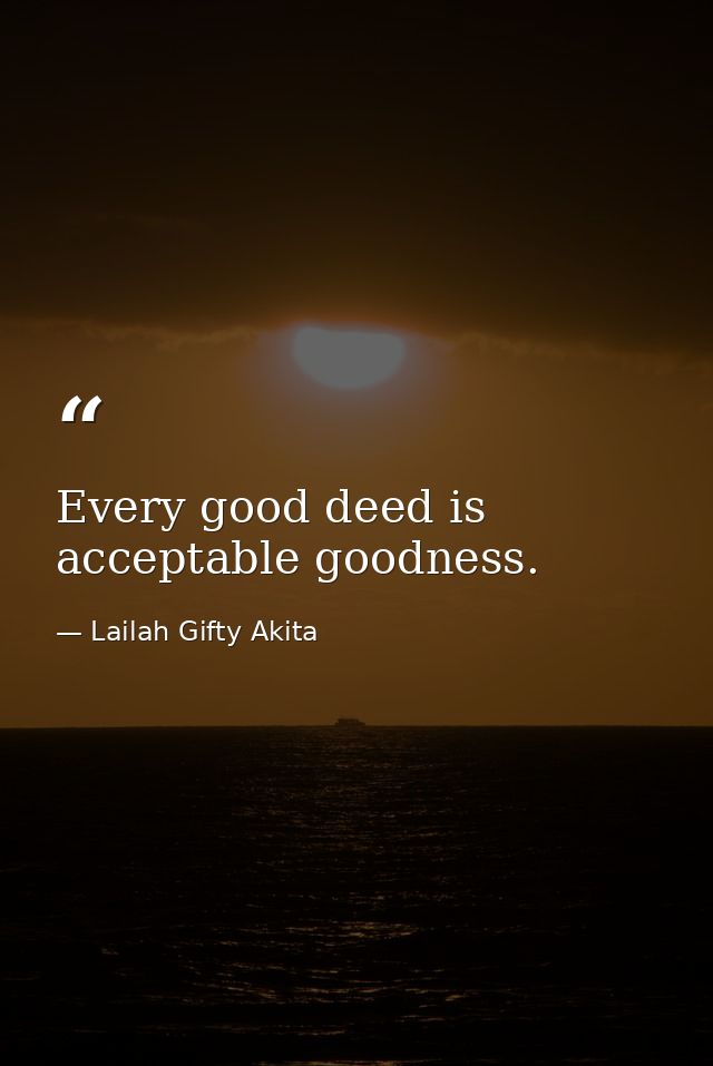 Every good deed is acceptable goodness. — Lailah Gifty Akita