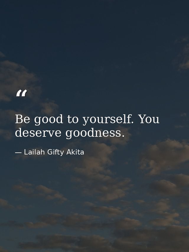 Be good to yourself. You deserve goodness. — Lailah Gifty Akita