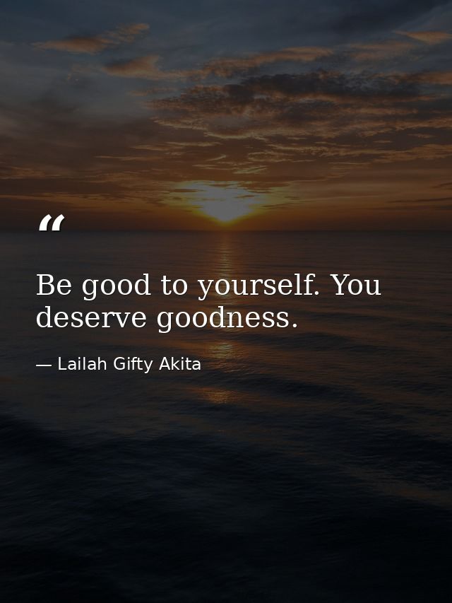 Be good to yourself. You deserve goodness. — Lailah Gifty Akita