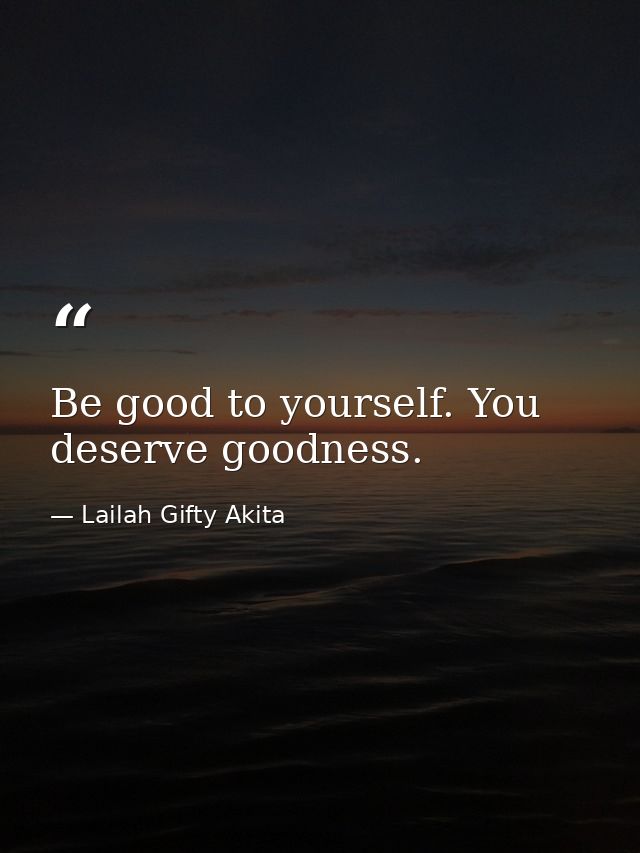 Be good to yourself. You deserve goodness. — Lailah Gifty Akita