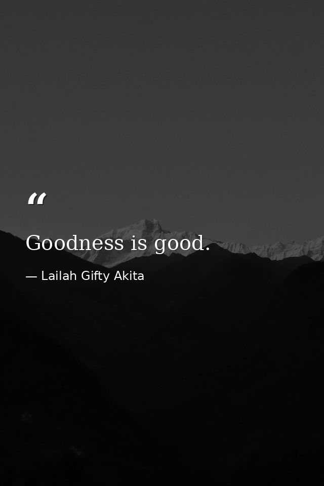 Goodness is good. — Lailah Gifty Akita