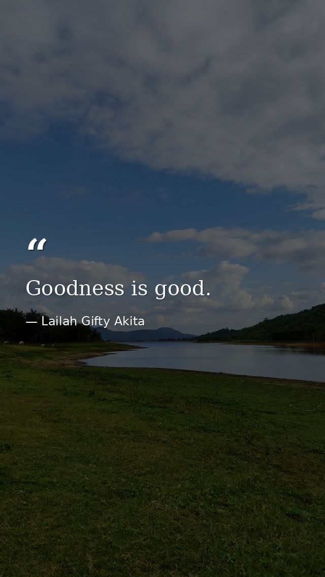 Goodness is good. — Lailah Gifty Akita