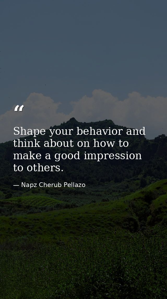 Shape your behavior and think about on how to make a good impression to others. — Napz Cherub Pellazo