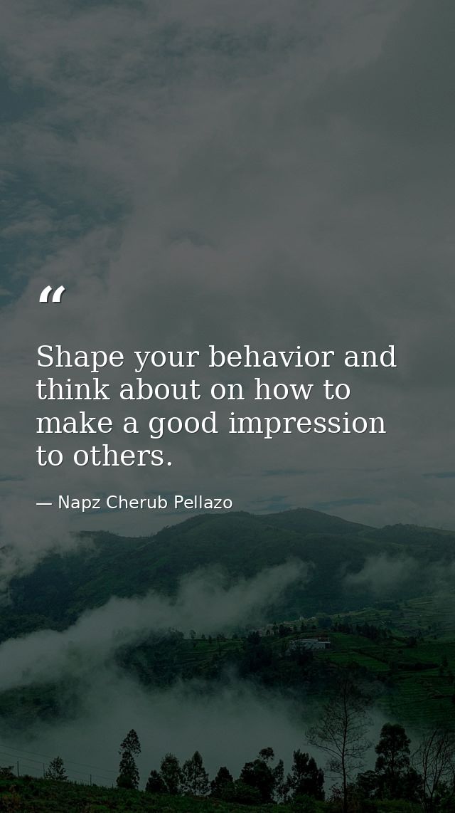 Shape your behavior and think about on how to make a good impression to others. — Napz Cherub Pellazo