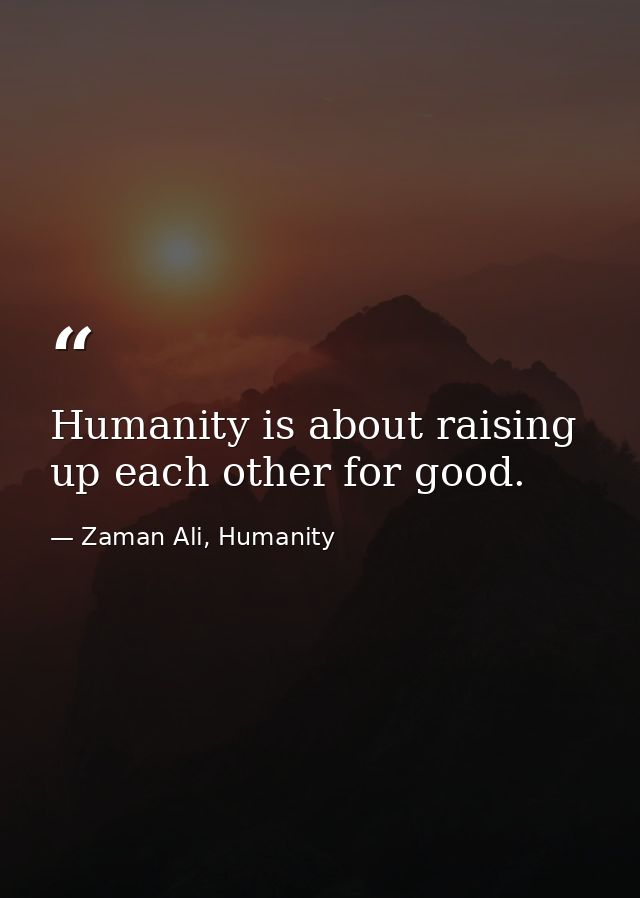 Humanity is about raising up each other for good. — Zaman Ali, Humanity