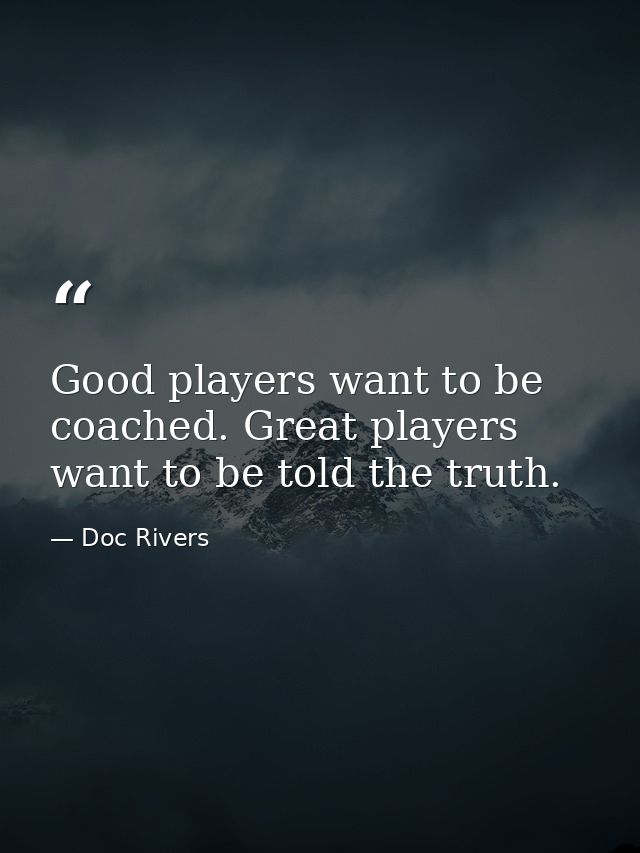 Good players want to be coached. Great players want to be told the truth. — Doc Rivers