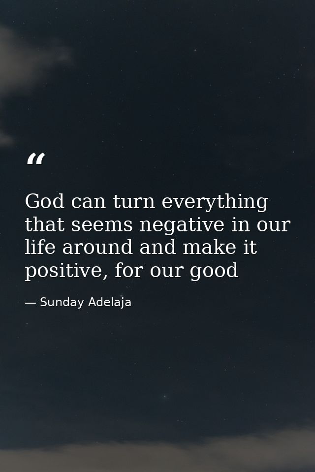 God can turn everything that seems negative in our life around and make it positive, for our good — Sunday Adelaja
