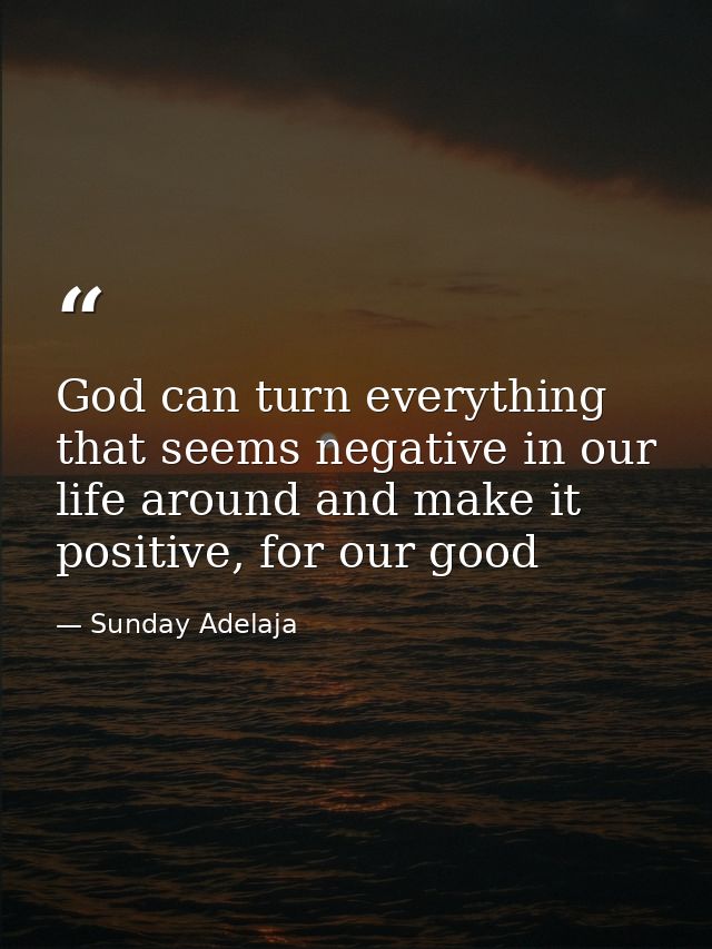 God can turn everything that seems negative in our life around and make it positive, for our good — Sunday Adelaja