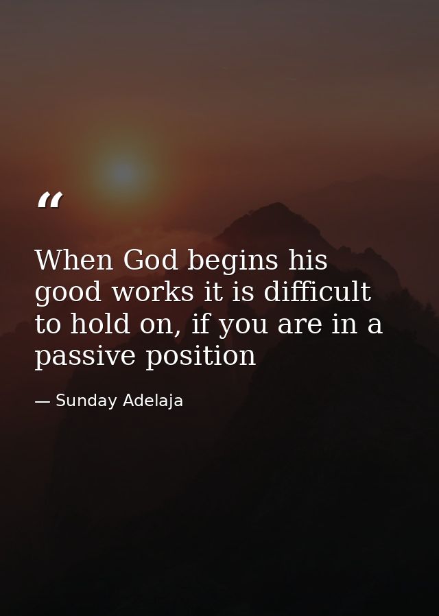 When God begins his good works it is difficult to hold on, if you are in a passive position — Sunday Adelaja