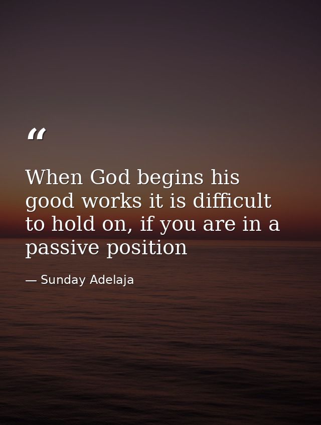 When God begins his good works it is difficult to hold on, if you are in a passive position — Sunday Adelaja