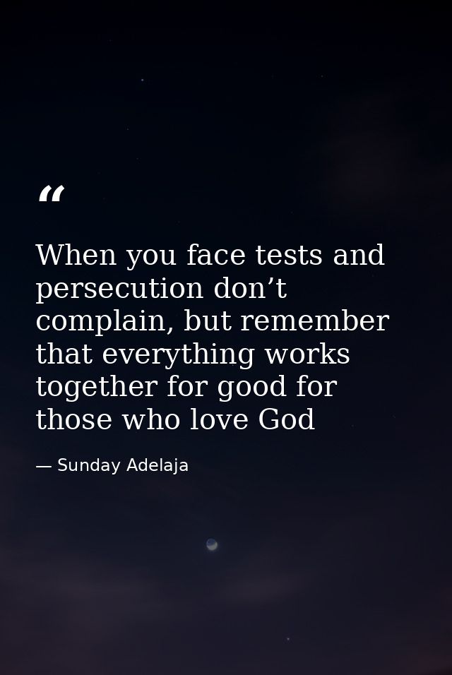 When you face tests and persecution don’t complain, but remember that everything works together for good for those who l — Sunday Adelaja