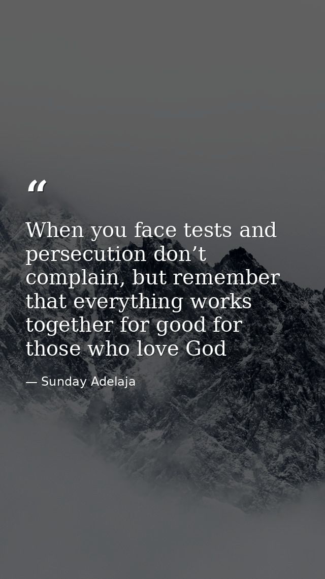 When you face tests and persecution don’t complain, but remember that everything works together for good for those who l — Sunday Adelaja