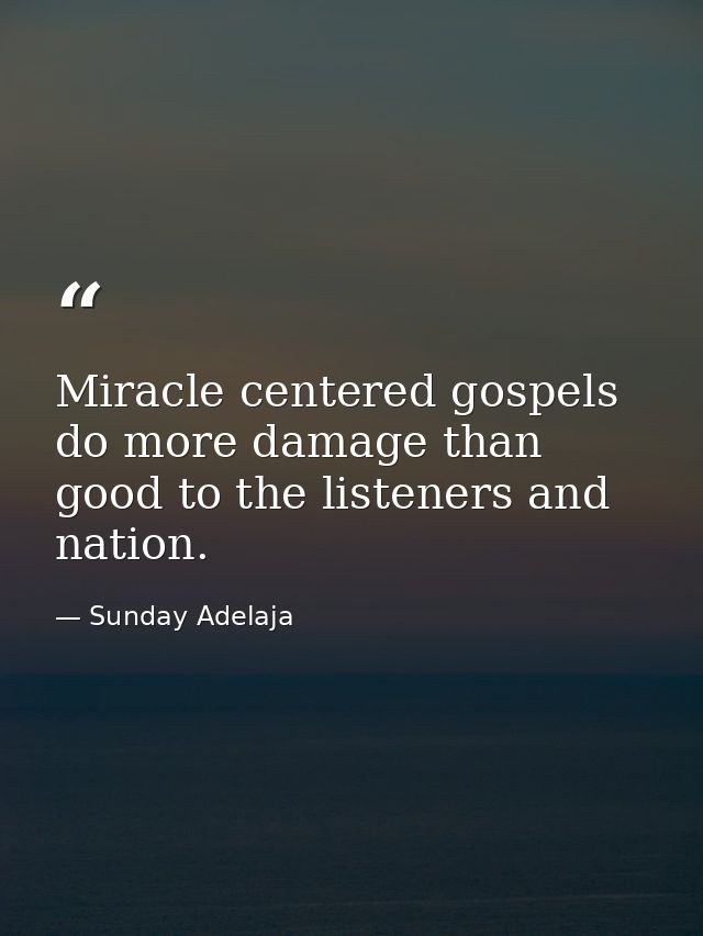 Miracle centered gospels do more damage than good to the listeners and nation. — Sunday Adelaja