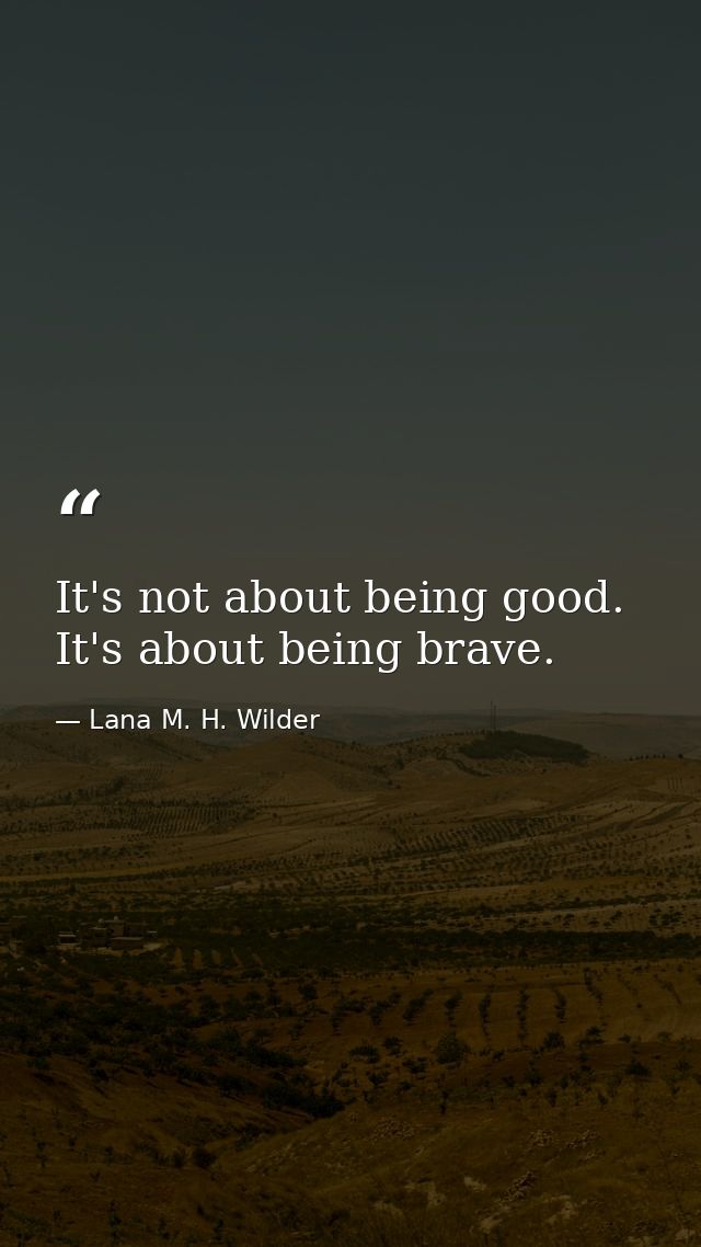 It's not about being good. It's about being brave. — Lana M. H. Wilder