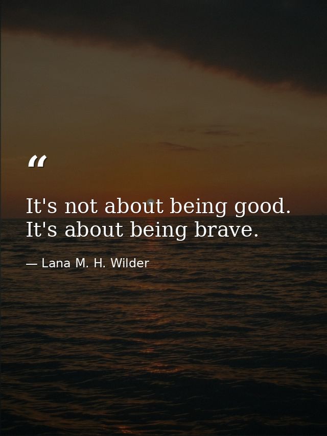 It's not about being good. It's about being brave. — Lana M. H. Wilder