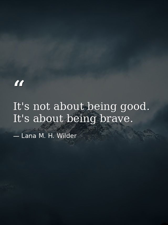 It's not about being good. It's about being brave. — Lana M. H. Wilder