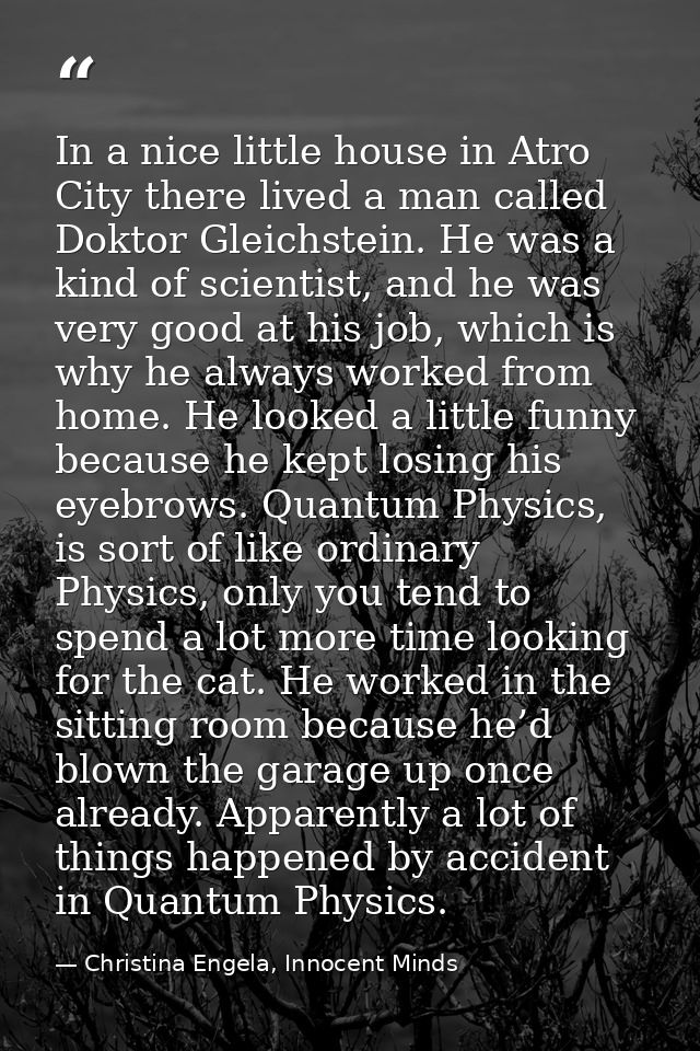 In a nice little house in Atro City there lived a man called Doktor Gleichstein. He was a kind of scientist, and he was  — Christina Engela, Innocent Minds