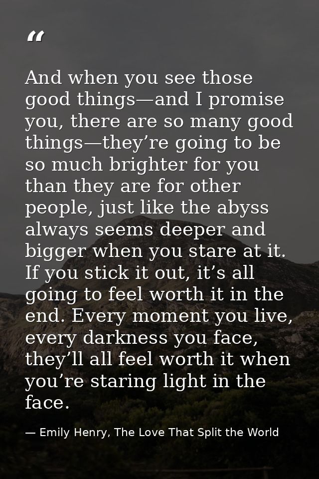 And when you see those good things—and I promise you, there are so many good things—they’re going to be so much brighter — Emily Henry, The Love That Split the World