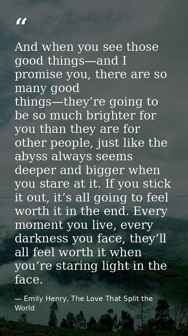And when you see those good things—and I promise you, there are so many good things—they’re going to be so much brighter — Emily Henry, The Love That Split the World