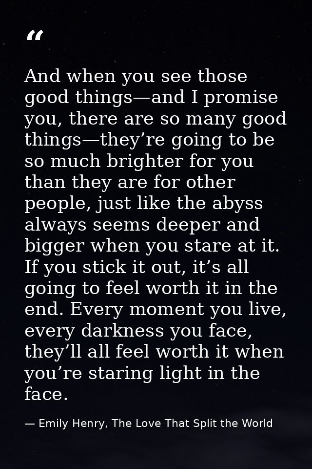 And when you see those good things—and I promise you, there are so many good things—they’re going to be so much brighter — Emily Henry, The Love That Split the World