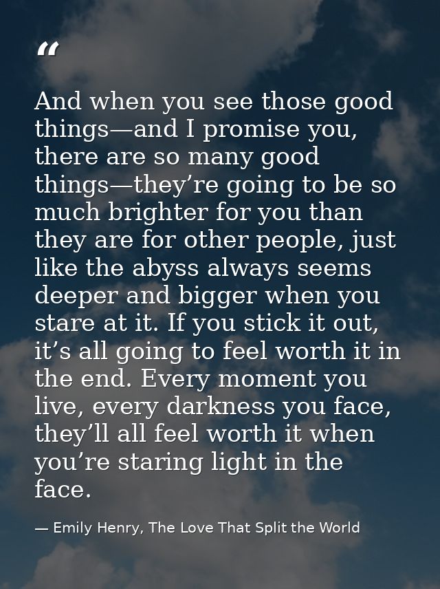 And when you see those good things—and I promise you, there are so many good things—they’re going to be so much brighter — Emily Henry, The Love That Split the World