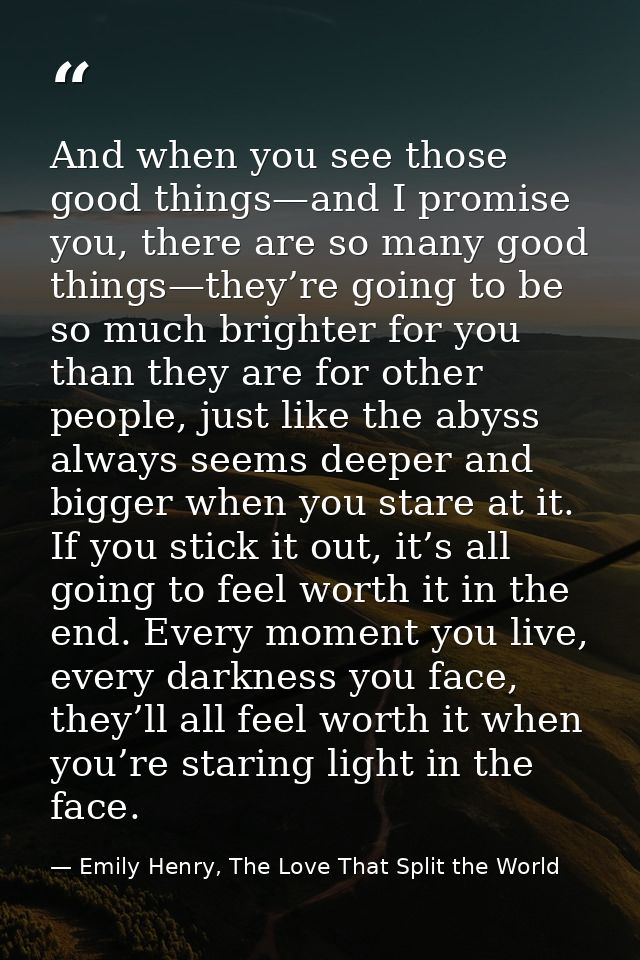 And when you see those good things—and I promise you, there are so many good things—they’re going to be so much brighter — Emily Henry, The Love That Split the World