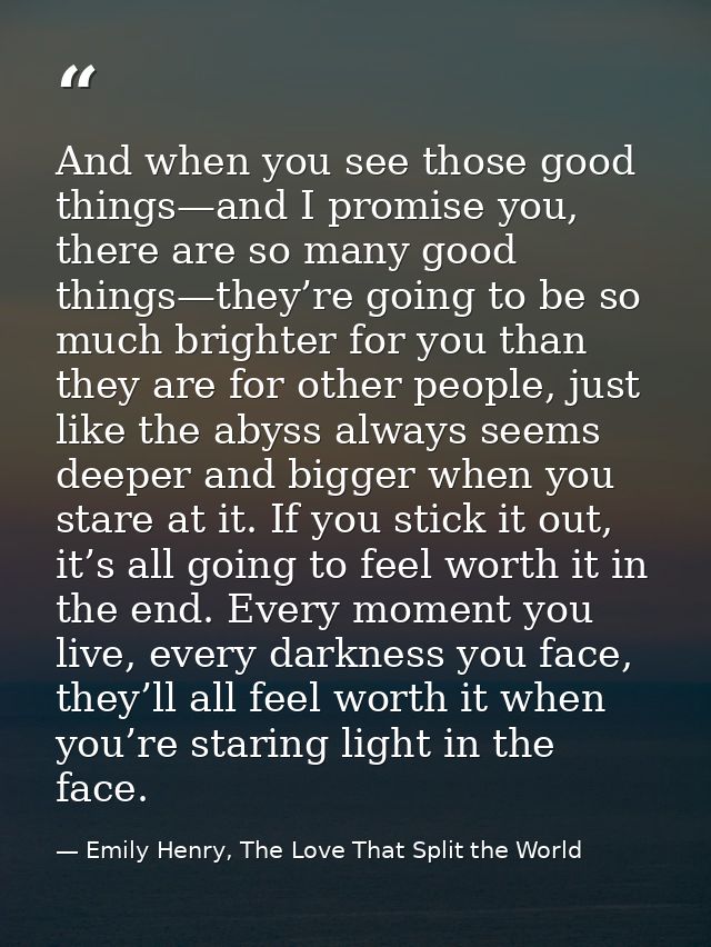 And when you see those good things—and I promise you, there are so many good things—they’re going to be so much brighter — Emily Henry, The Love That Split the World
