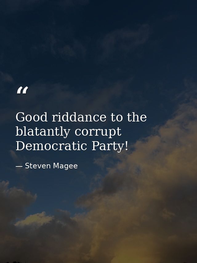 Good riddance to the blatantly corrupt Democratic Party! — Steven Magee