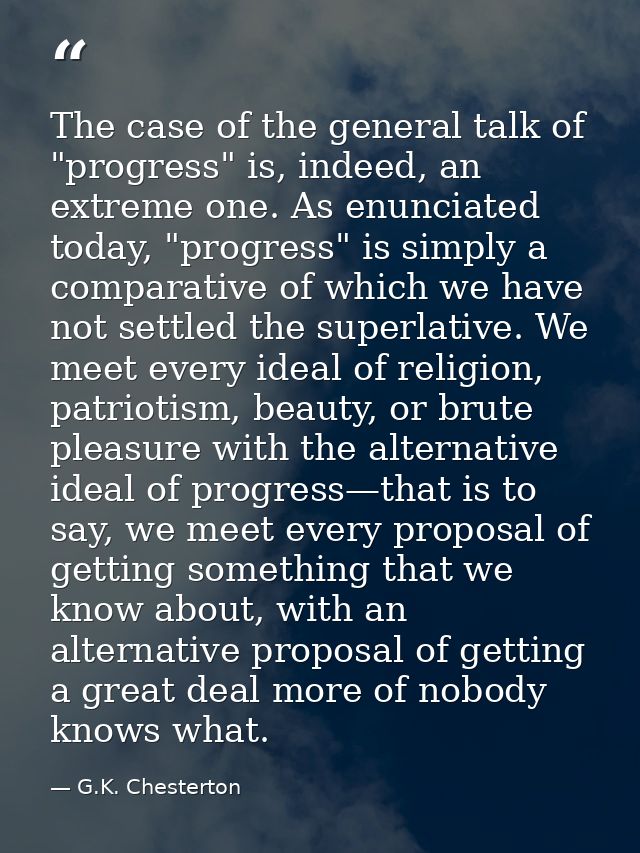The case of the general talk of "progress" is, indeed, an extreme one. As enunciated today, "progress" is simply a compa — G.K. Chesterton